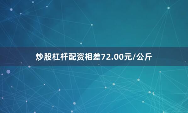 炒股杠杆配资相差72.00元/公斤