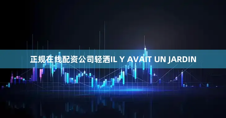 正规在线配资公司轻洒IL Y AVAIT UN JARDIN