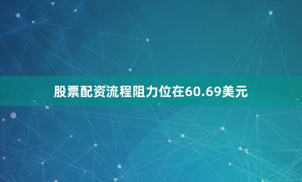 股票配资流程阻力位在60.69美元