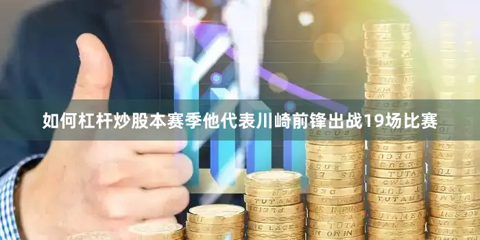 如何杠杆炒股本赛季他代表川崎前锋出战19场比赛