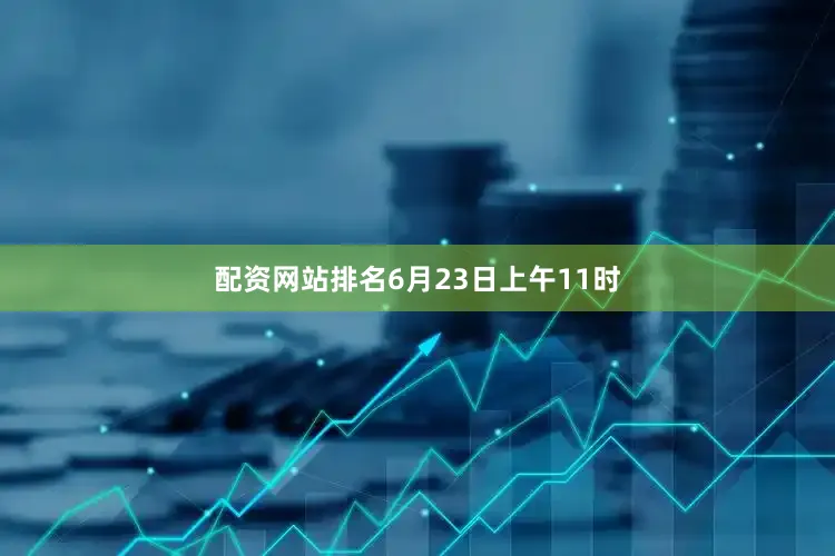 配资网站排名6月23日上午11时