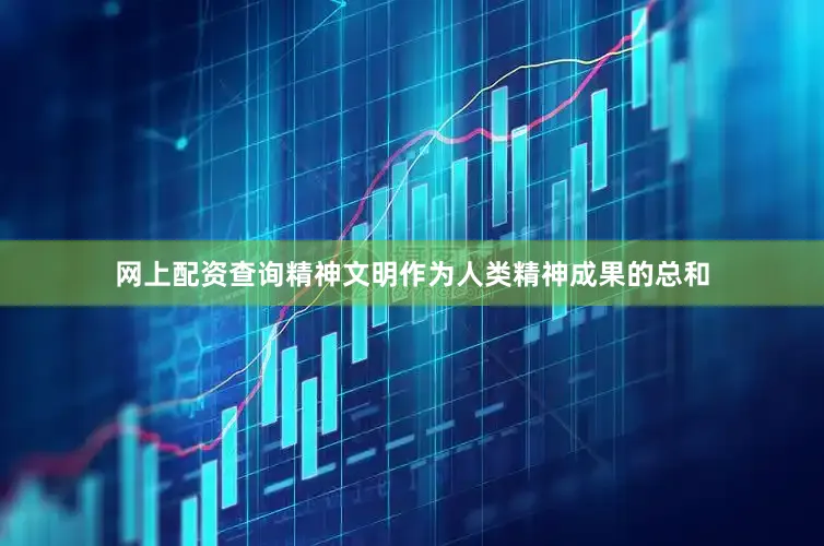 网上配资查询精神文明作为人类精神成果的总和