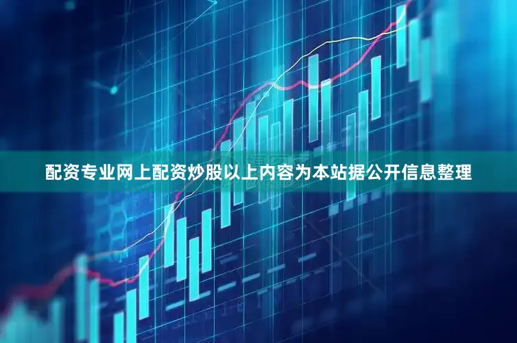 配资专业网上配资炒股以上内容为本站据公开信息整理