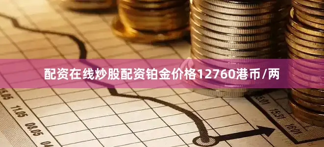 配资在线炒股配资铂金价格12760港币/两