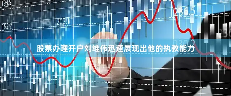 股票办理开户刘维伟迅速展现出他的执教能力