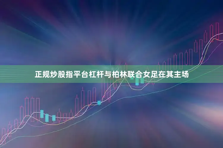 正规炒股指平台杠杆与柏林联合女足在其主场