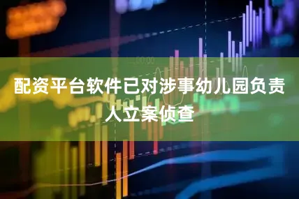 配资平台软件已对涉事幼儿园负责人立案侦查