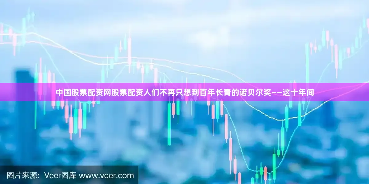 中国股票配资网股票配资人们不再只想到百年长青的诺贝尔奖——这十年间