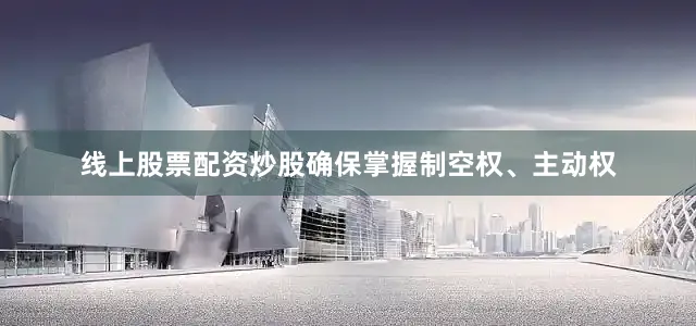 线上股票配资炒股确保掌握制空权、主动权