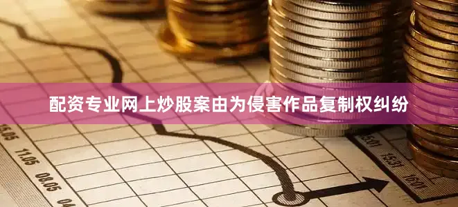 配资专业网上炒股案由为侵害作品复制权纠纷