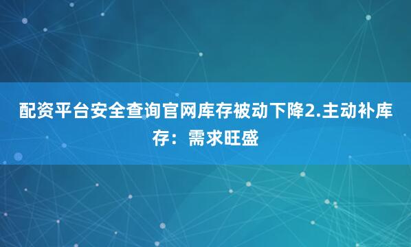 配资平台安全查询官网库存被动下降2.主动补库存：需求旺盛