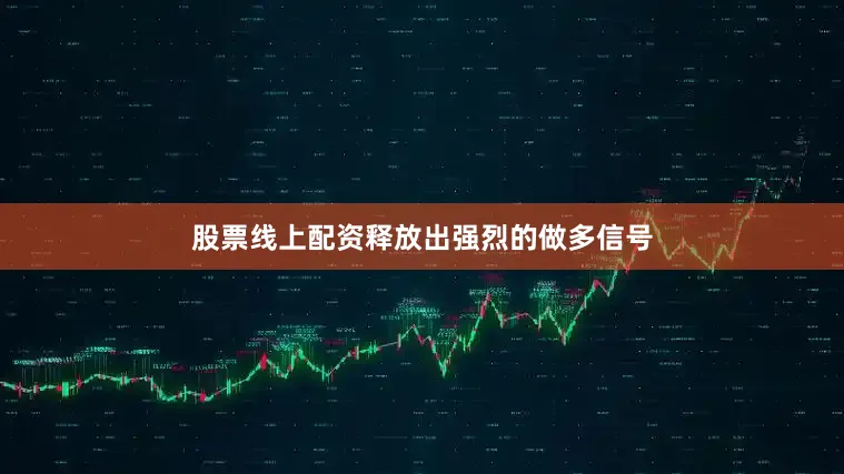 股票线上配资释放出强烈的做多信号