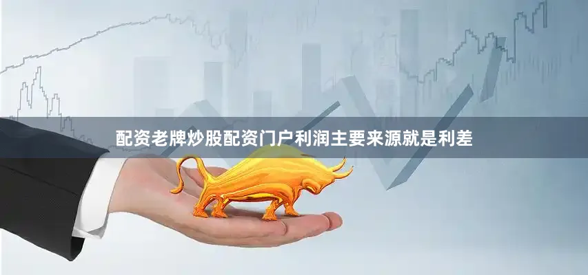 配资老牌炒股配资门户利润主要来源就是利差