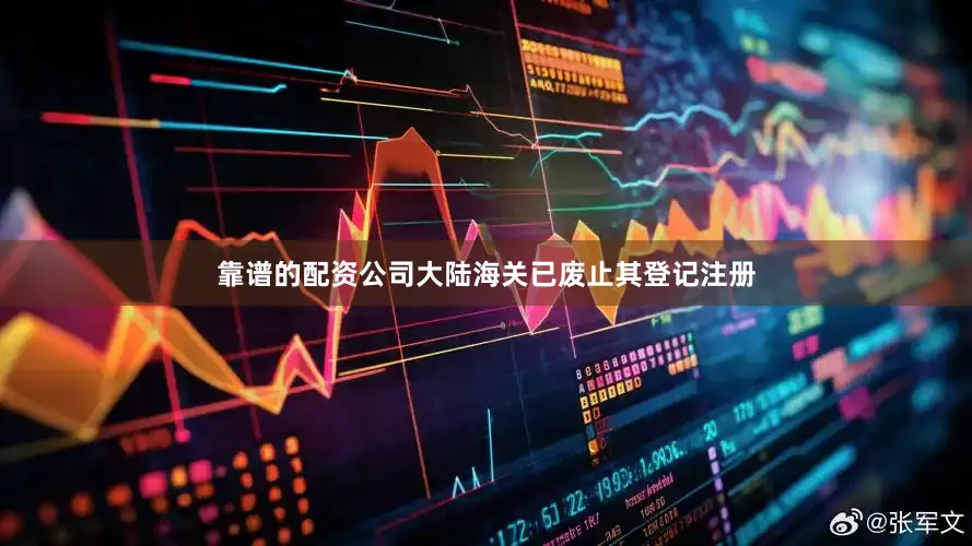 靠谱的配资公司大陆海关已废止其登记注册