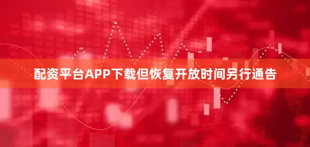 配资平台APP下载但恢复开放时间另行通告