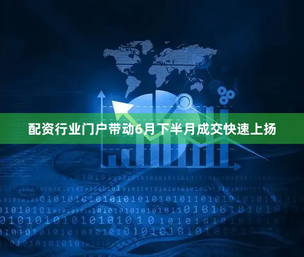 配资行业门户带动6月下半月成交快速上扬
