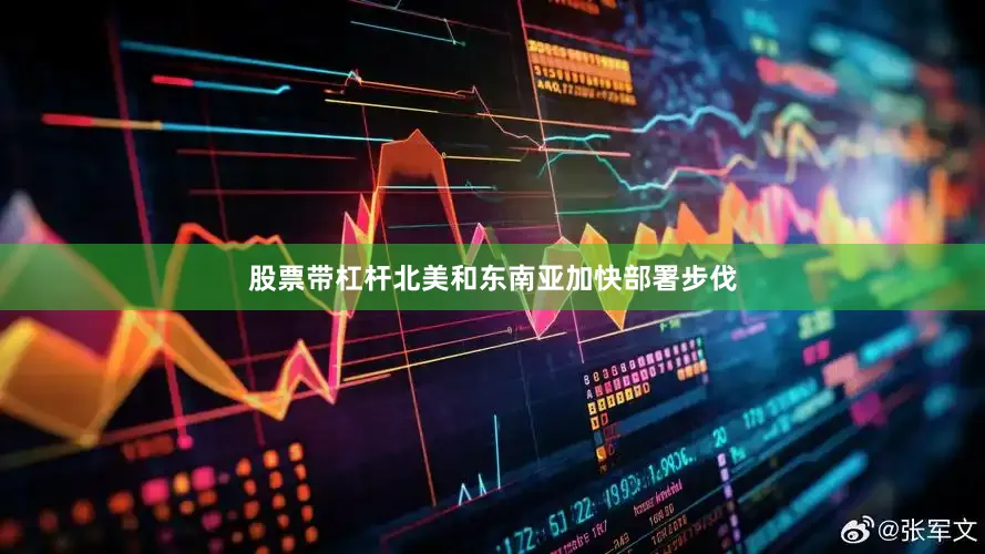 股票带杠杆北美和东南亚加快部署步伐