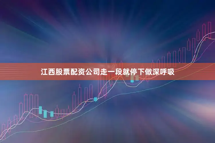 江西股票配资公司走一段就停下做深呼吸