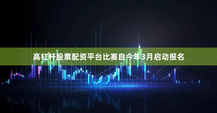高杠杆股票配资平台比赛自今年3月启动报名