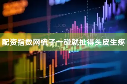 配资指数网梳子一碰就扯得头皮生疼