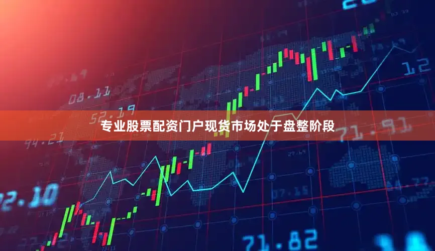 专业股票配资门户现货市场处于盘整阶段