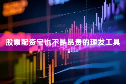 股票配资宝也不是昂贵的理发工具