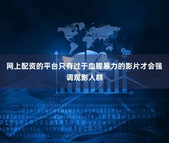 网上配资的平台只有过于血腥暴力的影片才会强调观影人群