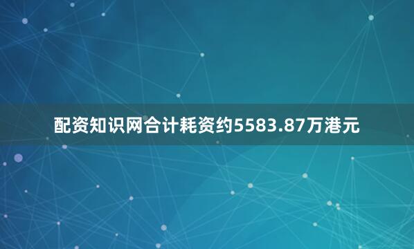 配资知识网合计耗资约5583.87万港元