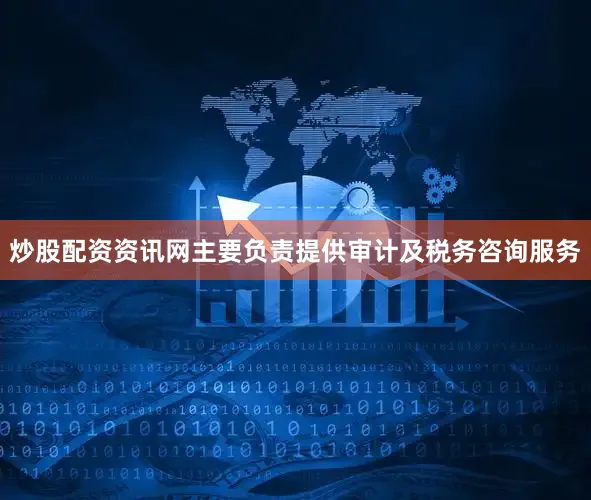 炒股配资资讯网主要负责提供审计及税务咨询服务